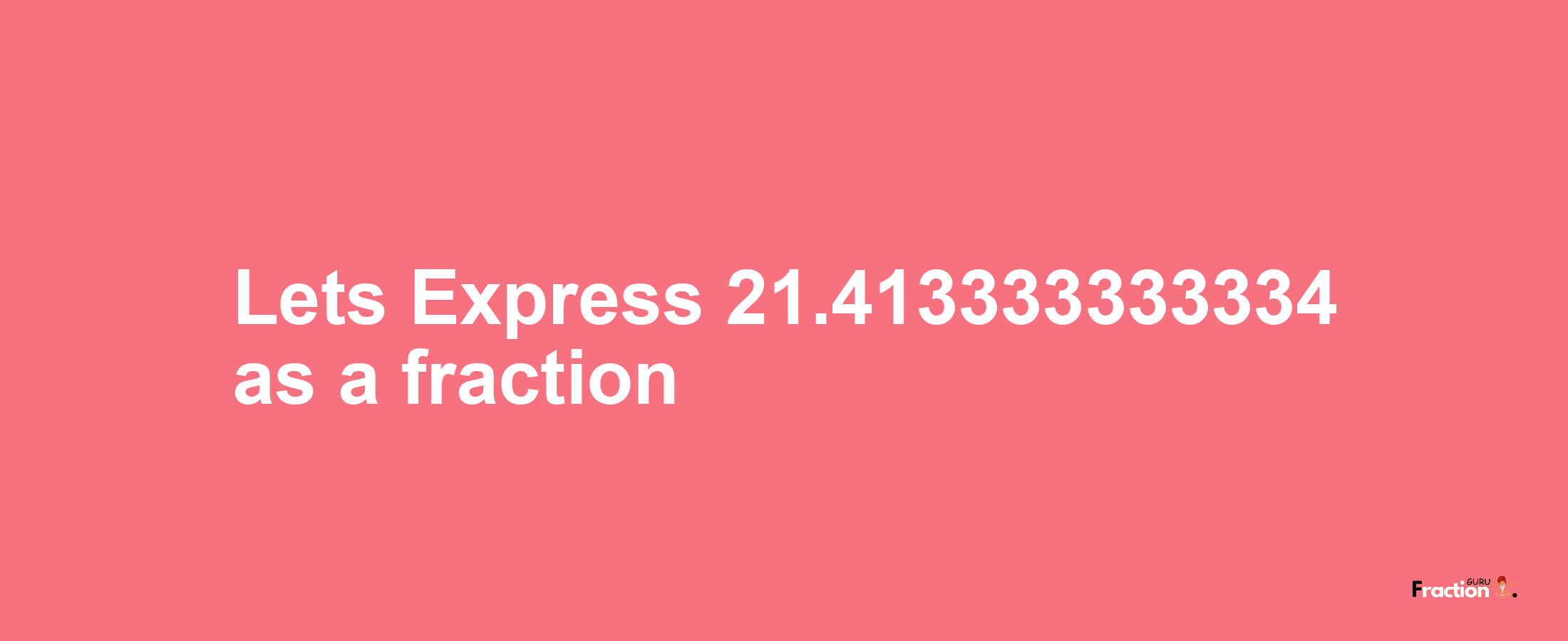 Lets Express 21.413333333334 as afraction